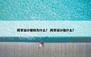 网页设计被称为什么？ 网页设计指什么？