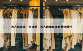 百人参团家门口建站，百人成团是什么营销模式