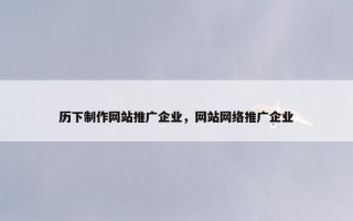 历下制作网站推广企业，网站网络推广企业