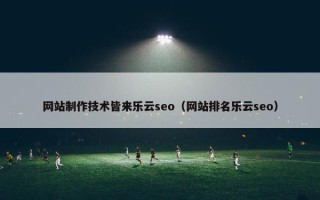 网站制作技术皆来乐云seo（网站排名乐云seo）