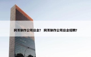 网页制作公司日企？ 网页制作公司日企招聘？