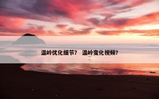 温岭优化细节？ 温岭变化视频？