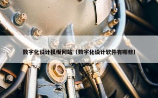数字化设计模板网站（数字化设计软件有哪些）