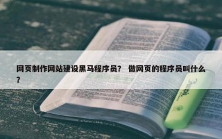 网页制作网站建设黑马程序员？ 做网页的程序员叫什么？