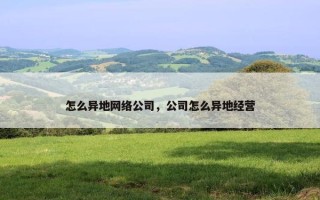 怎么异地网络公司，公司怎么异地经营