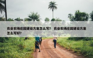 农业农场庄园建设方案怎么写？ 农业农场庄园建设方案怎么写好？