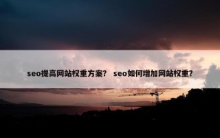 seo提高网站权重方案？ seo如何增加网站权重？
