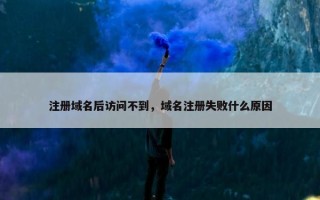 注册域名后访问不到，域名注册失败什么原因