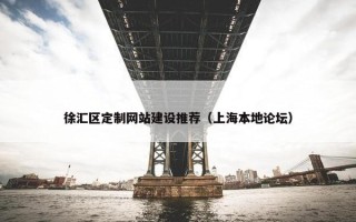 徐汇区定制网站建设推荐（上海本地论坛）