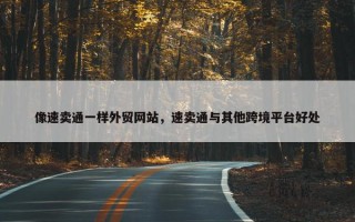 像速卖通一样外贸网站，速卖通与其他跨境平台好处