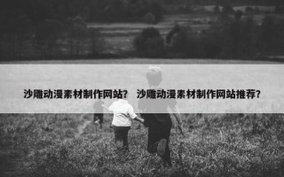 沙雕动漫素材制作网站？ 沙雕动漫素材制作网站推荐？