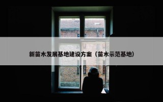 新苗木发展基地建设方案（苗木示范基地）