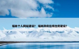 福田个人网站建设？ 福田政府在线住房建设？