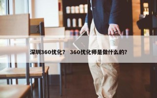 深圳360优化？ 360优化师是做什么的？