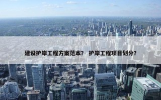 建设护岸工程方案范本？ 护岸工程项目划分？