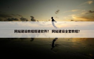 网站建设教程搭建软件？ 网站建设全套教程？