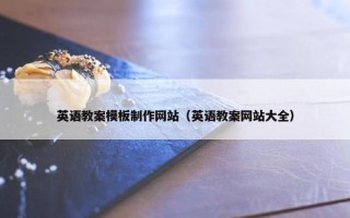 英语教案模板制作网站（英语教案网站大全）
