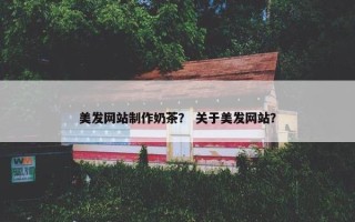 美发网站制作奶茶？ 关于美发网站？