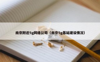 南京附近5g网络公司（南京5g基站建设情况）