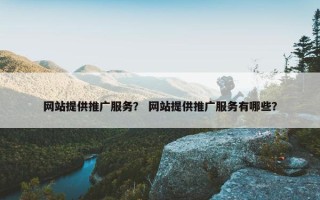 网站提供推广服务？ 网站提供推广服务有哪些？