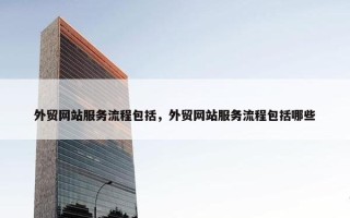 外贸网站服务流程包括，外贸网站服务流程包括哪些