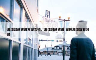 湘潭网站建设方案文档，湘潭网站建设 案例湘潭磐石网络