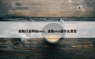 金融行业网站seo，金融seo是什么意思