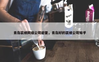 青岛装修网络公司避雷，青岛好的装修公司知乎