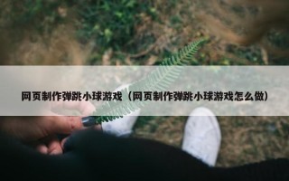 网页制作弹跳小球游戏（网页制作弹跳小球游戏怎么做）