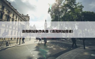 洛阳网站制作头像（洛阳网站搭建）
