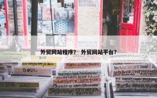 外贸网站程序？ 外贸网站平台？