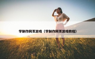 学制作网页游戏（学制作网页游戏教程）