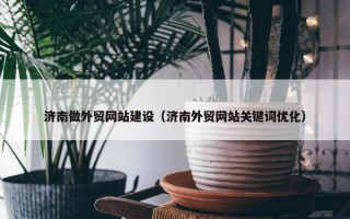 济南做外贸网站建设（济南外贸网站关键词优化）