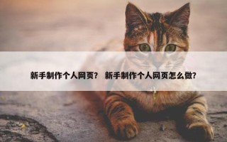 新手制作个人网页？ 新手制作个人网页怎么做？