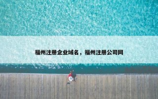 福州注册企业域名，福州注册公司网