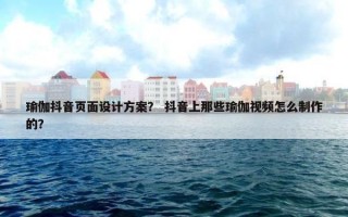 瑜伽抖音页面设计方案？ 抖音上那些瑜伽视频怎么制作的？