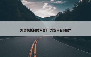 外贸模板网站大全？ 外贸平台网站？