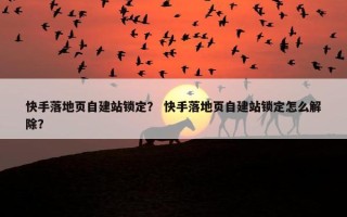 快手落地页自建站锁定？ 快手落地页自建站锁定怎么解除？