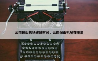 云南保山机场建站时间，云南保山机场在哪里