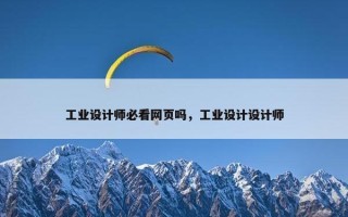 工业设计师必看网页吗，工业设计设计师