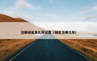 注册域名多久可以卖（域名注册几年）