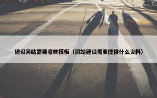 建设网站需要哪些模板（网站建设需要提供什么资料）
