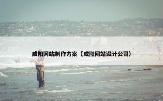 咸阳网站制作方案（咸阳网站设计公司）