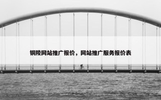 铜陵网站推广报价，网站推广服务报价表