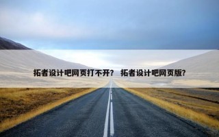 拓者设计吧网页打不开？ 拓者设计吧网页版？