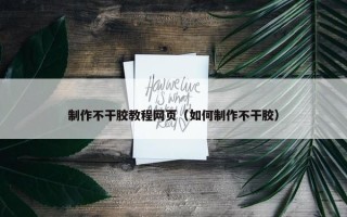 制作不干胶教程网页（如何制作不干胶）