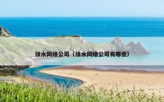 徐水网络公司（徐水网络公司有哪些）