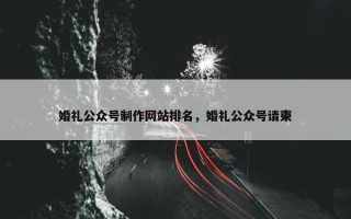 婚礼公众号制作网站排名，婚礼公众号请柬