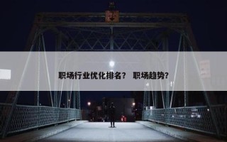 职场行业优化排名？ 职场趋势？