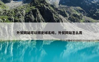 外贸网站可以绑定域名吗，外贸网站怎么弄